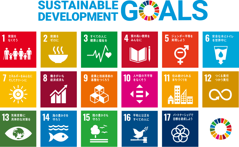 SDGs(Sustainable Development Goals) アイコン説明 / (1)貧困をなくそう　(2)飢餓をゼロに　(3)すべての人に健康と福祉を　(4)質の高い教育をみんなに　(5)ジェンダー平等を実現しよう　(6)安全な水とトイレを世界中に　(7)エネルギーをみんなにそしてクリーンに　(8)働きがいも経済成長も　(9)産業と技術革新の基盤をつくろう　(10)人や国の不平等をなくそう　(11)住み続けられるまちづくりを　(12)つくる責任 つかう責任　(13)気候変動に具体的な対策を　(14)海の豊かさを守ろう　(15)陸の豊かさも守ろう　(16)平和と公正をすべての人に　(17)パートナーシップで目標を達成しよう
